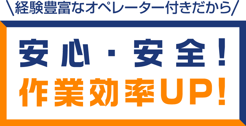 経験豊富なオペレーター付きだから安心・安全！作業効率UP!